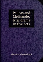 Pelleas and Melisande; lyric drama in five acts