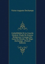 L`infaillibilit Et Le Concile Gnral: tude De Science Religieuse  L`usage Des Gens Du Monde, Par Msgr. Dechamps . (French Edition)