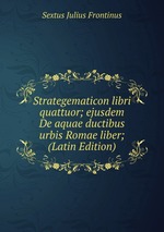 Strategematicon libri quattuor; ejusdem De aquae ductibus urbis Romae liber; (Latin Edition)
