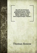 The Life and Adventures of Robinson Crusoe: With a Biographical Sketch of Defoe, Written Expressly for This Edition, and Illustrations from Original Designs, Volume 1