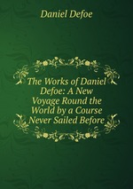 The Works of Daniel Defoe: A New Voyage Round the World by a Course Never Sailed Before