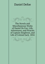 The Novels and Miscellaneous Works of Daniel De Foe: Life, Adventures, and Piracies of Captain Singleton, and Life of Colonel Jack. 1854
