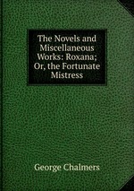 The Novels and Miscellaneous Works: Roxana; Or, the Fortunate Mistress
