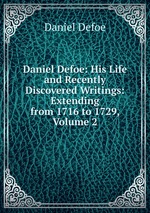 Daniel Defoe: His Life and Recently Discovered Writings: Extending from 1716 to 1729, Volume 2