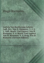 Ludwig Van Beethovens Lebens: Aufl. Rev. Von H. Riemann; V. 2-3: 2. Aufl. Bearb. Und Ergnzt Von H. Riemann; V. 4: Bearb. Und Ergnzt Von H. Riemann; V. 5: Hrsg. Von H. Riemann (German Edition)