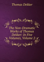 The Non-Dramatic Works of Thomas Dekker: In Five Volumes, Volume 2