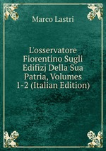 L`osservatore Fiorentino Sugli Edifizj Della Sua Patria, Volumes 1-2 (Italian Edition)