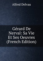 Grard De Nerval: Sa Vie Et Ses Oeuvres (French Edition)