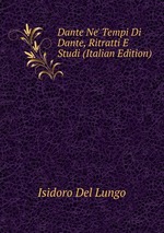 Dante Ne` Tempi Di Dante, Ritratti E Studi (Italian Edition)