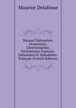Manuel Dahomen: Grammaire, Chrestomathie, Dictionnaire Franais-Dahomen Et Dahomen-Franais (French Edition)