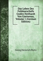 Das Leben Des Feldmarschalls Grafen Neithardt Von Gneisenau, Volume 1 (German Edition)