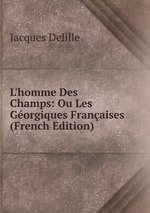 L`homme Des Champs: Ou Les Gorgiques Franaises (French Edition)