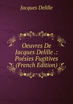 Oeuvres De Jacques Delille .: Posies Fugitives (French Edition)