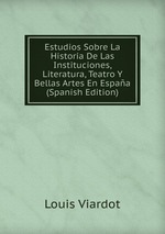 Estudios Sobre La Historia De Las Instituciones, Literatura, Teatro Y Bellas Artes En Espaa (Spanish Edition)