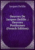 Oeuvres De Jacques Delille .: Oeuvres Posthumes (French Edition)