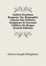 Galrie D`artistes Brugeois: Ou, Biographie Concise Des Peintres, Sculpteurs Et Graveurs Clbres De Bruges (French Edition)