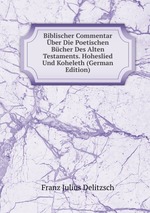 Biblischer Commentar ber Die Poetischen Bcher Des Alten Testaments. Hoheslied Und Koheleth (German Edition)