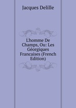 L`homme De Champs, Ou: Les Gorgiques Francaises (French Edition)