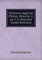 Orations against Philip; Volume 2, pt.1-2 (Ancient Greek Edition)