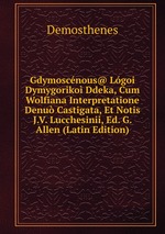 Gdymoscnous@ Lgoi Dymygoriko Ddeka, Cum Wolfiana Interpretatione Denu Castigata, Et Notis J.V. Lucchesinii, Ed. G. Allen (Latin Edition)