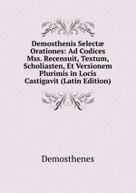 Demosthenis Select Orationes: Ad Codices Mss. Recensuit, Textum, Scholiasten, Et Versionem Plurimis in Locis Castigavit (Latin Edition)