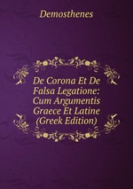 De Corona Et De Falsa Legatione: Cum Argumentis Graece Et Latine (Greek Edition)