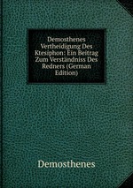 Demosthenes Vertheidigung Des Ktesiphon: Ein Beitrag Zum Verstndniss Des Redners (German Edition)