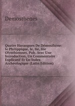 Quatre Harangues De Dmosthne: Ie Philippique, Ie, Iie, Iiie Olynthiennes, Pub. Avec Une Introduction, Un Commentaire Explicatif Et Un Index Archologique (Latin Edition)