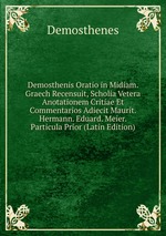 Demosthenis Oratio in Midiam. Graech Recensuit, Scholia Vetera Anotationem Critiae Et Commentarios Adiecit Maurit. Hermann. Eduard. Meier. Particula Prior (Latin Edition)