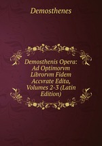 Demosthenis Opera: Ad Optimorvm Librorvm Fidem Accvrate Edita, Volumes 2-3 (Latin Edition)