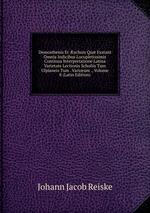 Demosthenis Et schnis Qu Exstant Omnia Indicibus Locupletissimis Continua Interpretatione Latina Varietate Lectionis Scholiis Tum Ulpianeis Tum . Variorum ., Volume 8 (Latin Edition)