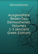 Ausgewhlte Reden Des Demosthenes, Volumes 1-3 (Ancient Greek Edition)