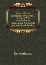 Demosthenis Philippicae Orationes V Et Libanii Vita Demosthenis Eiusdemque Argumenta (Ancient Greek Edition)