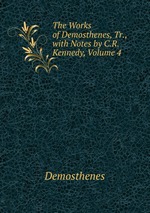 The Works of Demosthenes, Tr., with Notes by C.R. Kennedy, Volume 4