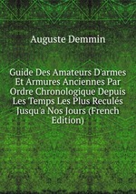 Guide Des Amateurs D`armes Et Armures Anciennes Par Ordre Chronologique Depuis Les Temps Les Plus Reculs Jusqu`a Nos Jours (French Edition)