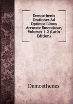 Demosthenis Orationes Ad Optimos Libros Accurate Emendatae, Volumes 1-2 (Latin Edition)