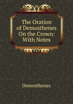 The Oration of Demosthenes On the Crown: With Notes