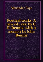 Poetical works. A new ed., rev. by G.R. Dennis; with a memoir by John Dennis