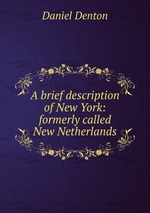 A brief description of New York: formerly called New Netherlands