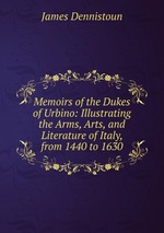 Memoirs of the Dukes of Urbino. Volume 1