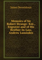 Memoirs of Sir Robert Strange: Knt., Engraver and of His Brother-In-Law, Andrew Lumisden