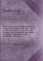 The Treaty Ports of China and Japan: A Complete Guide to the Open Ports of Those Countries, Together with Peking, Yedo, Hongkong and Macao. Forming a . Merchants, and Residents in General