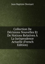 Collection De Dcisions Nouvelles Et De Notions Relatives  La Jurisprudence Actuelle (French Edition)