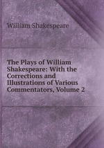 The Plays of William Shakespeare: With the Corrections and Illustrations of Various Commentators, Volume 2