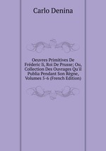 Oeuvres Primitives De Frderic Ii, Roi De Prusse; Ou, Collection Des Ouvrages Qu`il Publia Pendant Son Rgne, Volumes 5-6 (French Edition)