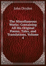 The Miscellaneous Works: Containing All His Original Poems, Tales, and Translations, Volume 4