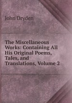 The Miscellaneous Works: Containing All His Original Poems, Tales, and Translations, Volume 2