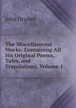 The Miscellaneous Works: Containing All His Original Poems, Tales, and Translations, Volume 1