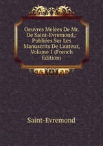 Oeuvres Meles De Mr. De Saint-Evremond,: Publies Sur Les Manuscrits De L`auteur, Volume 1 (French Edition)