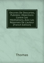 Oeuvres De Descartes, Publies: Objections Contre Les Mditations, Avec Les Rponses De L`auteur (French Edition)